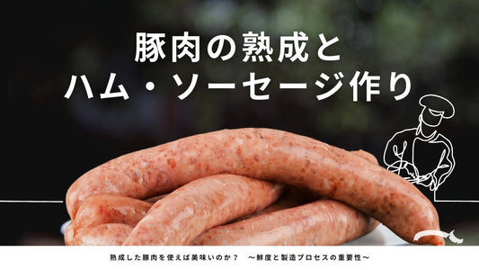 豚肉の熟成とハム・ソーセージ作り:鮮度と製造プロセスの重要性