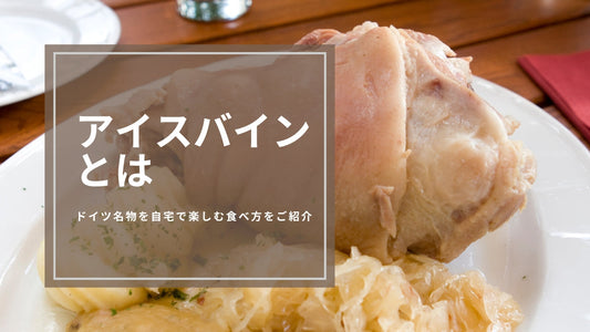 アイスバインとは？ドイツ名物を自宅で楽しむ食べ方をご紹介
